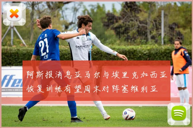 阿斯报消息亚马尔与埃里克加西亚恢复训练有望周末对阵塞维利亚