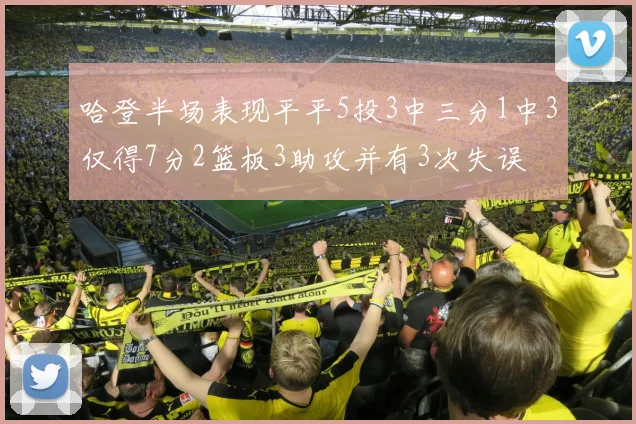 哈登半场表现平平5投3中三分1中3仅得7分2篮板3助攻并有3次失误