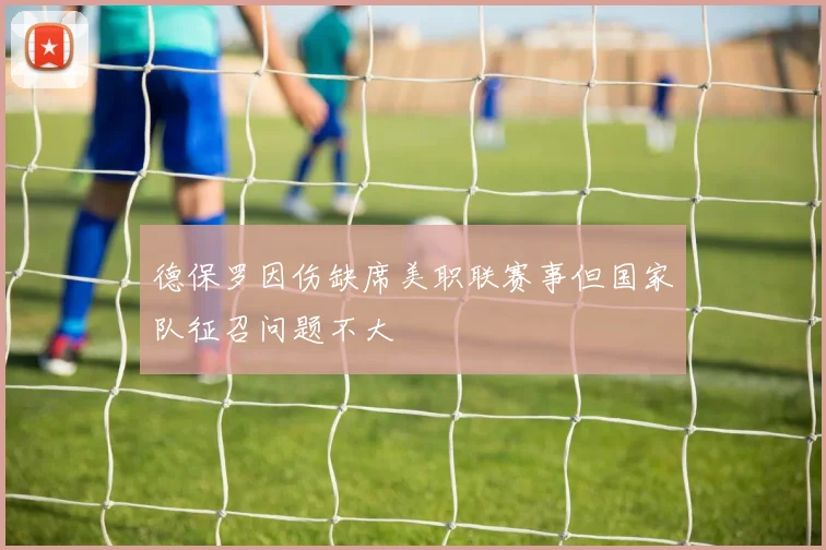 德保罗因伤缺席美职联赛事但国家队征召问题不大