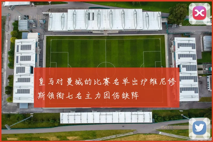 皇马对曼城的比赛名单出炉维尼修斯领衔七名主力因伤缺阵