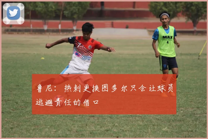 鲁尼：热刺更换图多尔只会让球员逃避责任的借口
