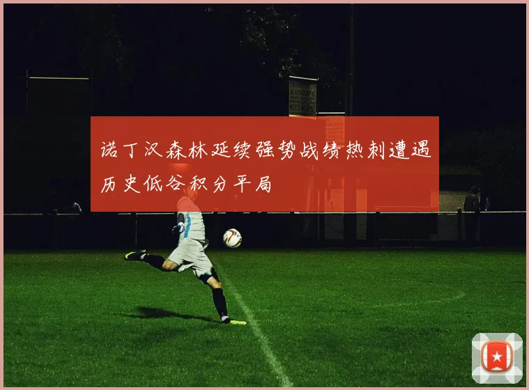 诺丁汉森林延续强势战绩热刺遭遇历史低谷积分平局