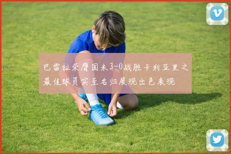 巴雷拉荣膺国米3-0战胜卡利亚里之最佳球员实至名归展现出色表现