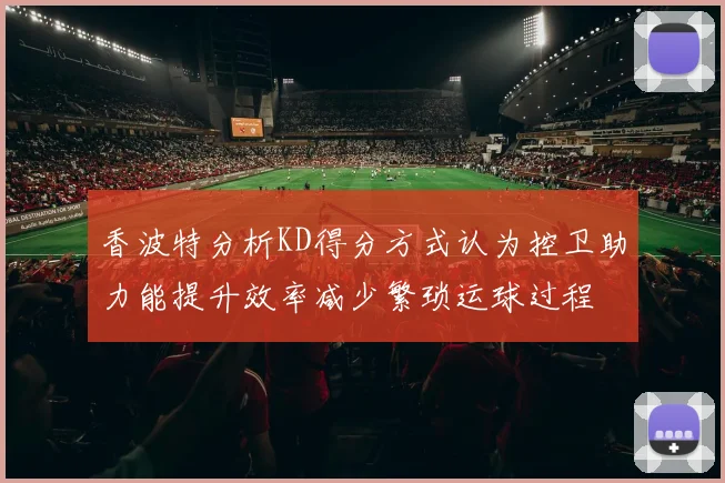 香波特分析KD得分方式认为控卫助力能提升效率减少繁琐运球过程