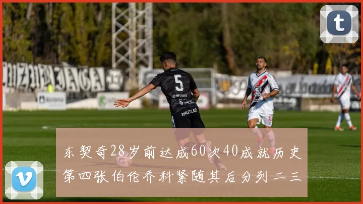 东契奇28岁前达成60次40成就历史第四张伯伦乔科紧随其后分列二三位