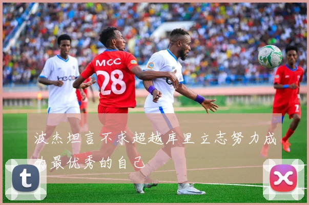 波杰坦言不求超越库里立志努力成为最优秀的自己