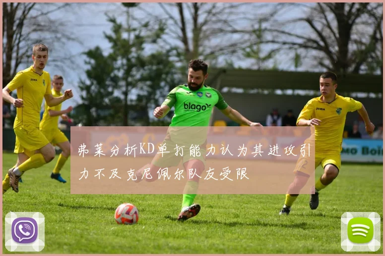 弗莱分析KD单打能力认为其进攻引力不及克尼佩尔队友受限
