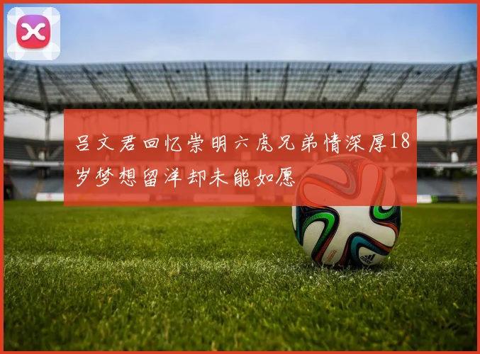 吕文君回忆崇明六虎兄弟情深厚18岁梦想留洋却未能如愿